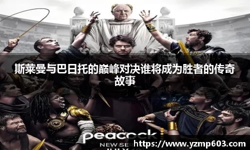 斯莱曼与巴日托的巅峰对决谁将成为胜者的传奇故事
