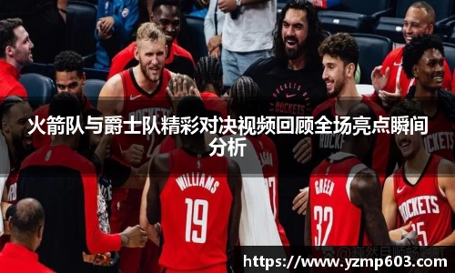 火箭队与爵士队精彩对决视频回顾全场亮点瞬间分析