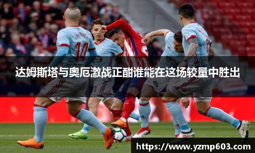 达姆斯塔与奥厄激战正酣谁能在这场较量中胜出