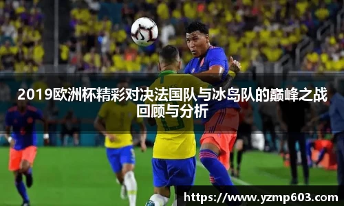 2019欧洲杯精彩对决法国队与冰岛队的巅峰之战回顾与分析